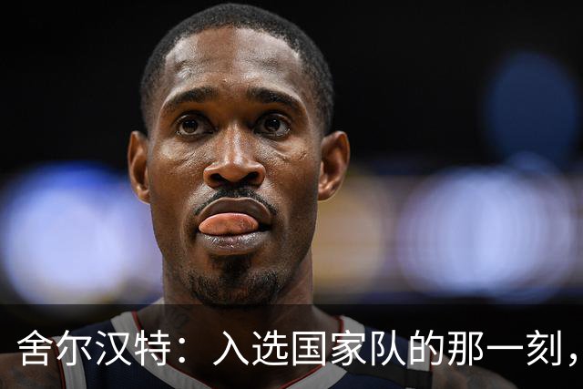 舍尔汉特：入选国家队的那一刻，我差点怀疑人生！